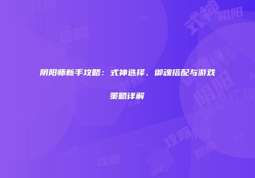 阴阳师新手攻略：式神选择、御魂搭配与游戏策略详解