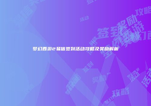 梦幻西游2易信签到活动攻略及奖励解析