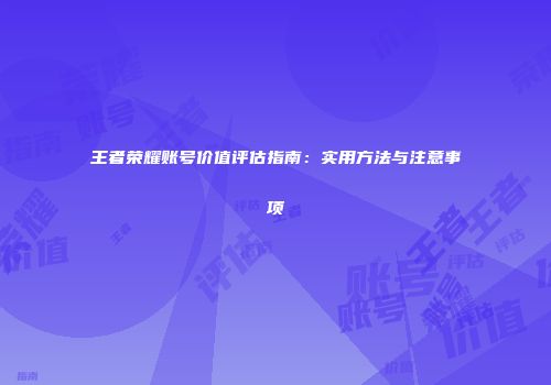王者荣耀账号价值评估指南：实用方法与注意事项