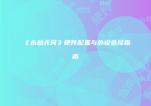 《永劫无间》硬件配置与外设选择指南