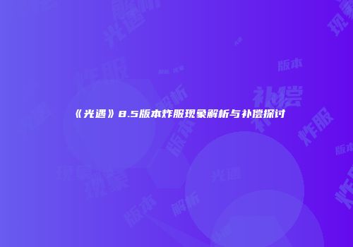《光遇》8.5版本炸服现象解析与补偿探讨