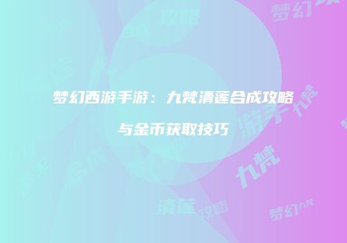 梦幻西游手游：九梵清莲合成攻略与金币获取技巧