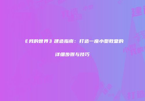 《我的世界》建造指南：打造一座小型教堂的详细步骤与技巧