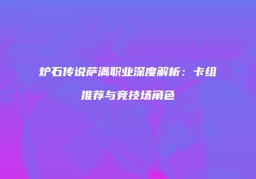 炉石传说萨满职业深度解析：卡组推荐与竞技场角色