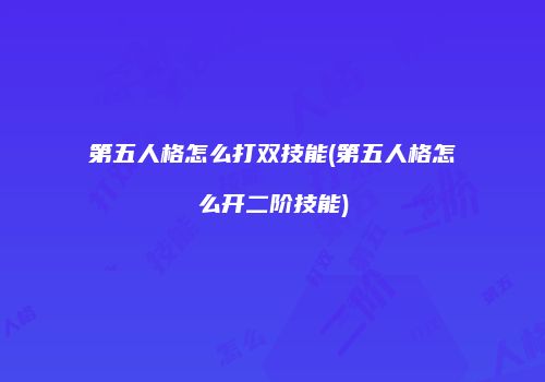 第五人格怎么打双技能(第五人格怎么开二阶技能)