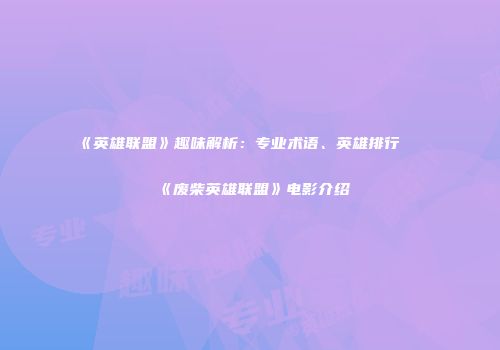 《英雄联盟》趣味解析：专业术语、英雄排行及《废柴英雄联盟》电影介绍