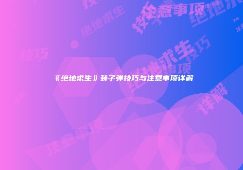《绝地求生》装子弹技巧与注意事项详解
