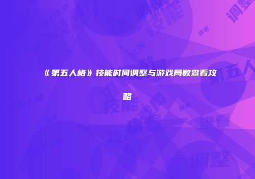《第五人格》技能时间调整与游戏局数查看攻略