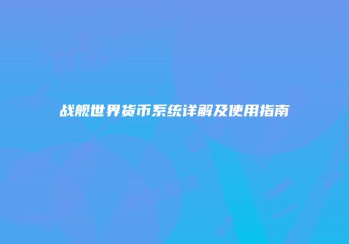 战舰世界货币系统详解及使用指南