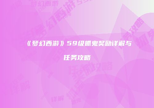 《梦幻西游》59级抓鬼奖励详解与任务攻略