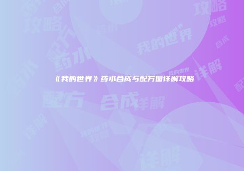 《我的世界》药水合成与配方图详解攻略