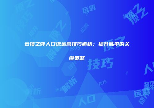 云顶之弈人口流运营技巧解析：提升胜率的关键策略