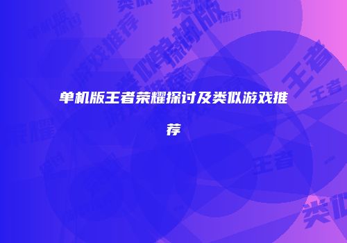 单机版王者荣耀探讨及类似游戏推荐