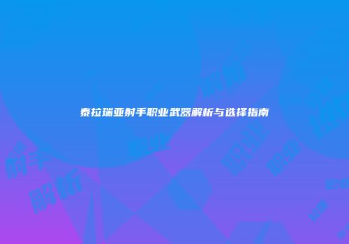 泰拉瑞亚射手职业武器解析与选择指南