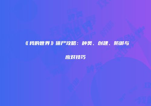 《我的世界》僵尸攻略：种类、创建、防御与应对技巧