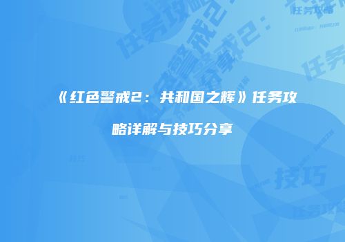《红色警戒2：共和国之辉》任务攻略详解与技巧分享