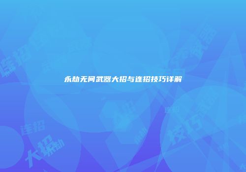 永劫无间武器大招与连招技巧详解