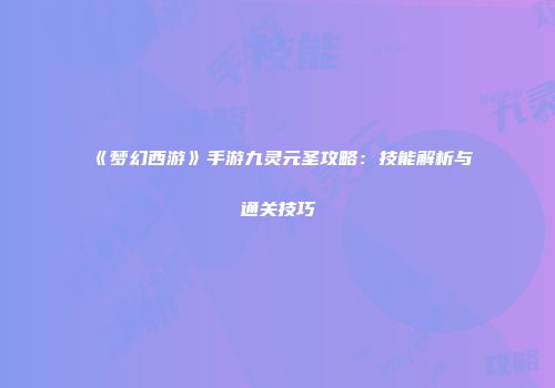 《梦幻西游》手游九灵元圣攻略：技能解析与通关技巧
