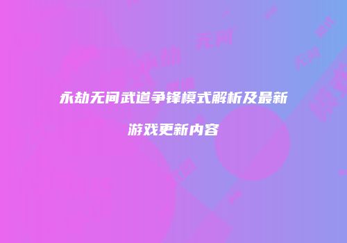 永劫无间武道争锋模式解析及最新游戏更新内容