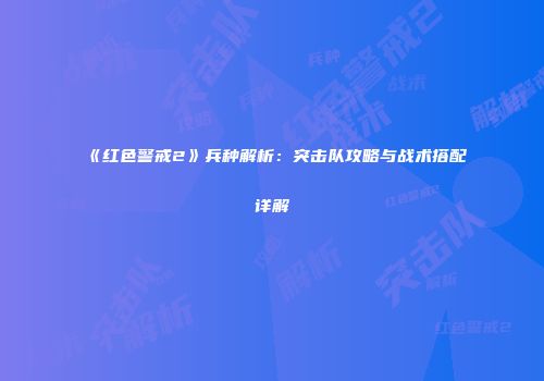 《红色警戒2》兵种解析：突击队攻略与战术搭配详解