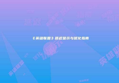 《英雄联盟》延迟显示与优化指南