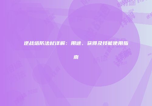 逆战塔防法杖详解：用途、获得及技能使用指南