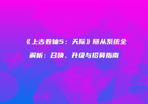 《上古卷轴5：天际》随从系统全解析：召唤、升级与招募指南