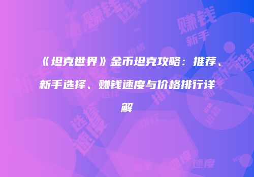 《坦克世界》金币坦克攻略：推荐、新手选择、赚钱速度与价格排行详解