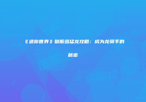 《迷你世界》驯服迅猛龙攻略：成为龙骑手的秘密