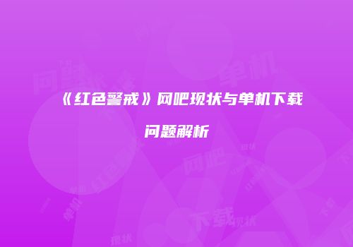 《红色警戒》网吧现状与单机下载问题解析