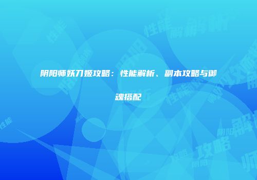 阴阳师妖刀姬攻略：性能解析、副本攻略与御魂搭配