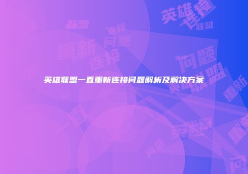 英雄联盟一直重新连接问题解析及解决方案