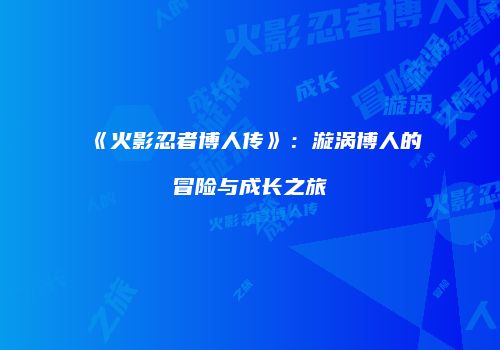 《火影忍者博人传》：漩涡博人的冒险与成长之旅