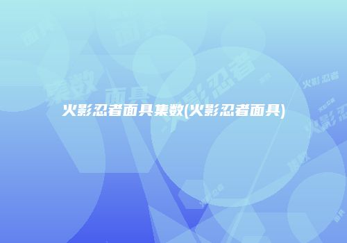 火影忍者面具集数(火影忍者面具)