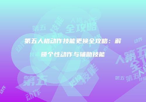 第五人格动作技能更换全攻略：解锁个性动作与辅助技能