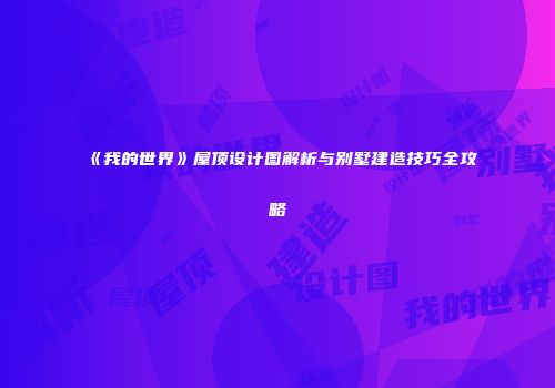 《我的世界》屋顶设计图解析与别墅建造技巧全攻略