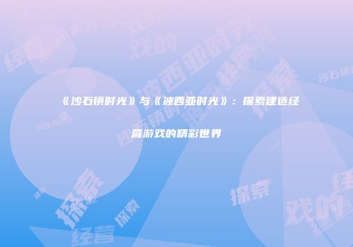 《沙石镇时光》与《波西亚时光》：探索建造经营游戏的精彩世界
