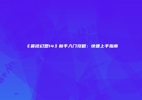 《最终幻想14》新手入门攻略：快速上手指南