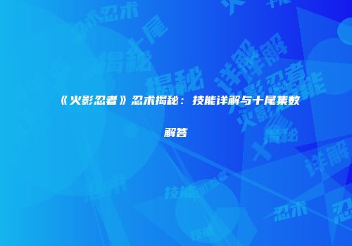 《火影忍者》忍术揭秘：技能详解与十尾集数解答