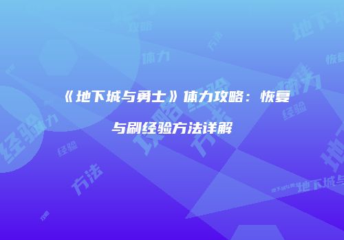 《地下城与勇士》体力攻略：恢复与刷经验方法详解