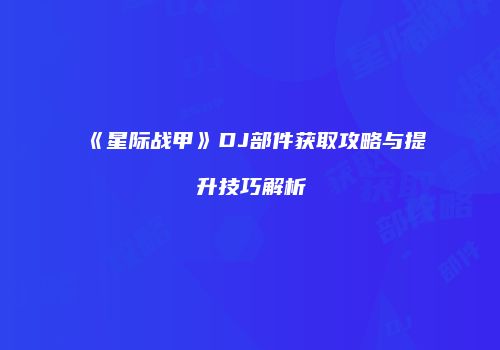 《星际战甲》DJ部件获取攻略与提升技巧解析