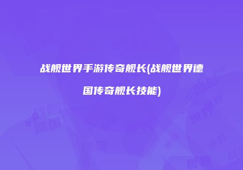 战舰世界手游传奇舰长(战舰世界德国传奇舰长技能)