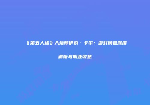 《第五人格》入殓师伊索·卡尔：游戏角色深度解析与职业敬意