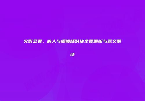 火影忍者：鸣人与蝎巅峰对决全程解析与意义解读
