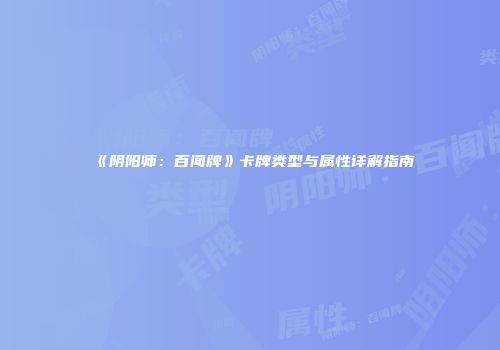 《阴阳师：百闻牌》卡牌类型与属性详解指南