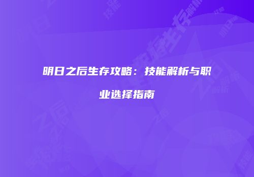 明日之后生存攻略：技能解析与职业选择指南