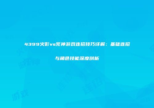 4399火影vs死神游戏连招技巧详解：基础连招与角色技能深度剖析