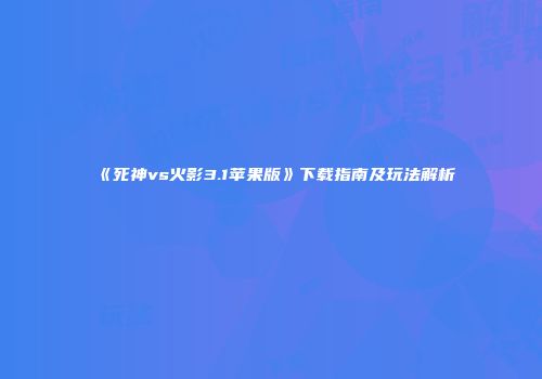 《死神vs火影3.1苹果版》下载指南及玩法解析