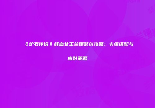 《炉石传说》鲜血女王兰娜瑟尔攻略：卡组搭配与应对策略