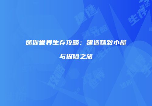 迷你世界生存攻略：建造精致小屋与探险之旅